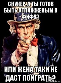 снукер, а ты готов быть отпижженым в фифу? или жена таки не даст поиграть?