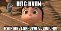 плс купи... купи мне единорога сволоч!!!