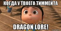 когда у твоего тиммейта dragon lore!