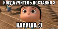 когда учитель поставил 3 кариша :3