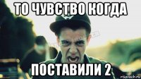 то чувство когда поставили 2