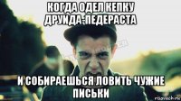 когда одел кепку друида-педераста и собираешься ловить чужие письки