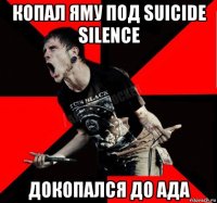 копал яму под suicide silence докопался до ада