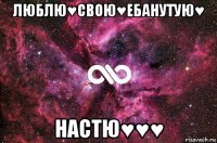 люблю♥свою♥ебанутую♥ настю♥♥♥