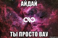 айдай ты просто вау