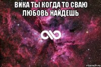 вика ты когда то сваю любовь найдешь 