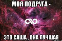 моя подруга - это саша , она лучшая