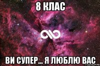 8 клас ви супер... я люблю вас