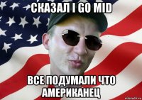 сказал i go mid все подумали что американец