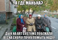 а где манька? дык на art customs побежала! весна скоро! тачку помыть надо!