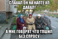 слахал он на капте хп давал! а мне говорят что тпшил без спросу