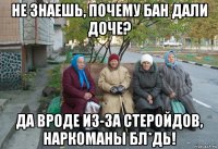 не знаешь, почему бан дали доче? да вроде из-за стеройдов, наркоманы бл*дь!