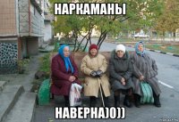 наркаманы наверна)0))