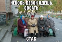 небось девок идёшь сосать стас