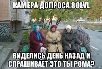 камера допроса 80lvl виделись день назад и спрашивает это ты рома?