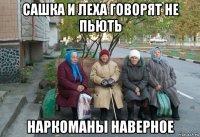 сашка и леха говорят не пьють наркоманы наверное