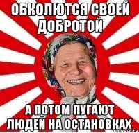 обколются своей добротой а потом пугают людей на остановках