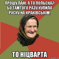 прошу пані, а то польска? бо тамтого разу купила руску на краківськім, то ніцварта