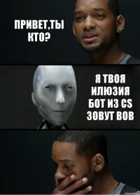 Привет,ты кто? Я твоя илюзия бот из CS зовут Bob