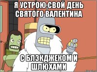 я устрою свой день святого валентина с блэкджеком и шлюхами