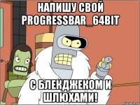 напишу свой progressbar_64bit с блекджеком и шлюхами!