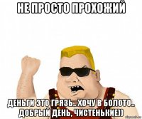 не просто прохожий деньги это грязь.. хочу в болото.. добрый день, чистенькие))