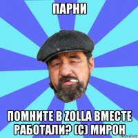 парни помните в zolla вместе работали? (с) мирон