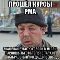 прошёл курсы рма знаю, как рубить от 300к в месяц. парнишь ты это только тару не выбрасывай, когда допьёшь