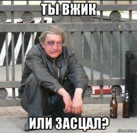 ты вжик или засцал?