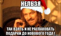 нельзя так взять и не распаковать подарки до новового года !