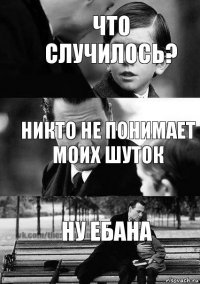 Никто не понимает моих шуток Ну ебана Что случилось?