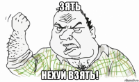 зять нехуй взять!