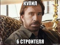 купил 6 строителя