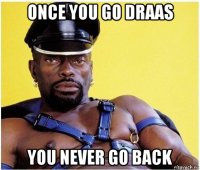 once you go draas you never go back