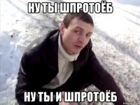 ну ты шпротоёб ну ты и шпротоёб