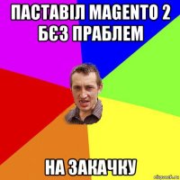 паставіл magento 2 бєз праблем на закачку