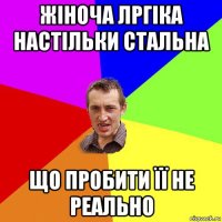 жіноча лргіка настільки стальна що пробити її не реально