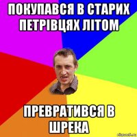 покупався в старих петрівцях літом превратився в шрека