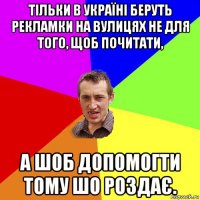 тільки в україні беруть рекламки на вулицях не для того, щоб почитати, а шоб допомогти тому шо роздає.