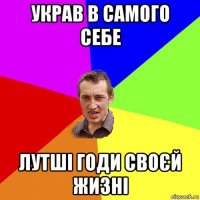 украв в самого себе лутші годи своєй жизні