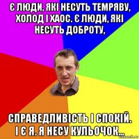 є люди, які несуть темряву, холод і хаос. є люди, які несуть доброту, справедливість і спокій. і є я. я несу кульочок...