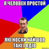 я человек простой які носки найшов такі і вдів