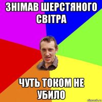 знімав шерстяного світра чуть током не убило