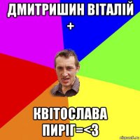 дмитришин віталій + квітослава пиріг=<3