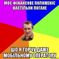 моє фінансове положеніє настільки погане шо я торчу даже мобільному оператору