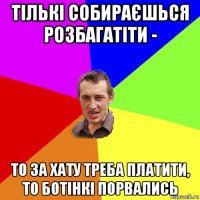 тількі собираєшься розбагатіти - то за хату треба платити, то ботінкі порвались