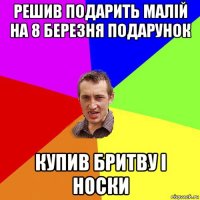 решив подарить малій на 8 березня подарунок купив бритву і носки