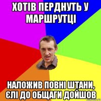 хотів перднуть у маршрутці наложив повні штани, єлі до общаги дойшов