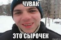 чувак это сырочек