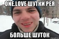 one.love шутки рея больше шуток